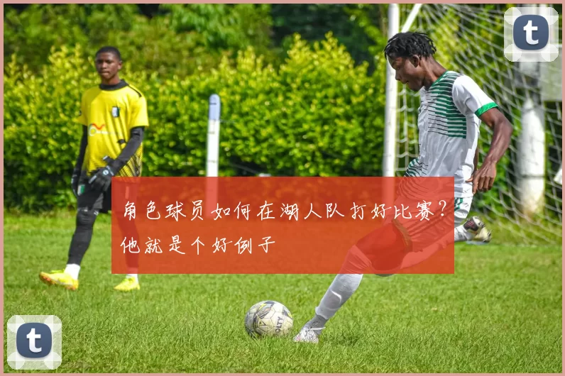 角色球员如何在湖人队打好比赛？他就是个好例子